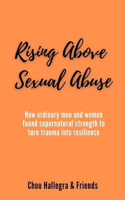 Rising Above Sexual Abuse: How ordinary men and women found supernatural strength to turn trauma into resilience - Hughes, Catherine (Editor), and Richardson, Anne, and Peterson, Justina