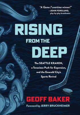Rising from the Deep: The Seattle Kraken, a Tenacious Push for Expansion, and the Emerald City's Sports Revival - Baker, Geoff