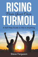 Rising from Your Own Turmoil: A Self-Help Guide to Ace in Anything