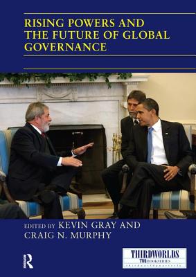 Rising Powers and the Future of Global Governance - Gray, Kevin (Editor), and Murphy, Craig N. (Editor)