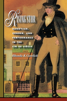 Rising Star: Dandyism, Gender, and Performance in the Fin de Sicle - Garelick, Rhonda K