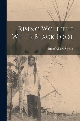 Rising Wolf the White Black Foot - Schultz, James Willard