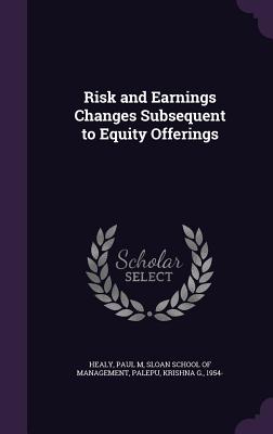 Risk and Earnings Changes Subsequent to Equity Offerings - Healy, Paul M, and Sloan School of Management (Creator), and Palepu, Krishna G