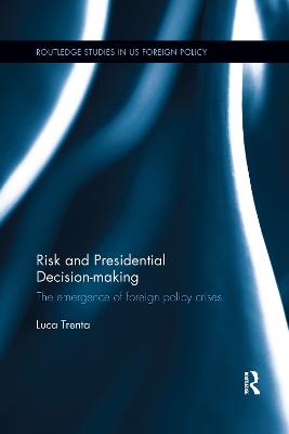 Risk and Presidential Decision-making: The Emergence of Foreign Policy Crises - Trenta, Luca
