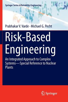 Risk-Based Engineering: An Integrated Approach to Complex Systems--Special Reference to Nuclear Plants - Varde, Prabhakar V, and Pecht, Michael G