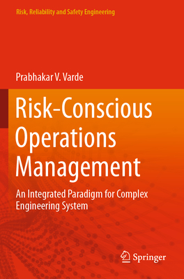 Risk-Conscious Operations Management: An Integrated Paradigm for Complex Engineering System - Varde, Prabhakar V.