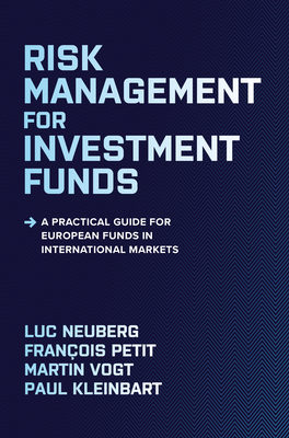 Risk Management for Investment Funds: A Practical Guide for European Funds in International Markets - Neuberg, Luc, and Petit, Franois, and Vogt, Martin