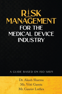 Risk Management for the Medical Device Industry: A Guide Based on ISO 14971 - MS Vriti Gamta, and Mr Gaurav Luthra, and Dr Akash Sharma