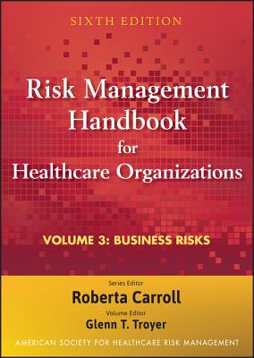 Risk Management Handbook for Health Care Organizations, Business Risk: Legal, Regulatory, and Technology Issues - American Society for Healthcare Risk Management (Ashrm), and Carroll, Roberta (Editor), and Troyer, Glenn T (Editor)