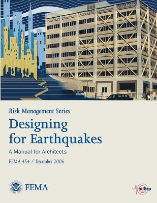 Risk Management Series: Designing for Earthquakes - A Manual for Architects (Fema 454 / December 2006) - Agency, Federal Emergency Management, and Security, U S Department of Homeland