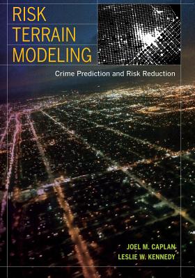 Risk Terrain Modeling: Crime Prediction and Risk Reduction - Caplan, Joel M., and Kennedy, Leslie W.