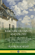 Risk, Uncertainty, and Profit: The Economic Theory of Uncertainty in Business Enterprise, and Its Connection to Profit and Prosperity in Society