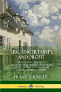 Risk, Uncertainty, and Profit: The Economic Theory of Uncertainty in Business Enterprise, and Its Connection to Profit and Prosperity in Society