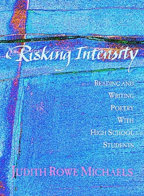 Risking Intensity: Reading and Writing Poetry with High School Students - Michaels, Judith Rowe