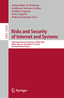 Risks and Security of Internet and Systems: 18th International Conference, CRiSIS 2023, Rabat, Morocco, December 6-8, 2023, Revised Selected Papers - Ait Wakrime, Abderrahim (Editor), and Navarro-Arribas, Guillermo (Editor), and Cuppens, Frdric (Editor)