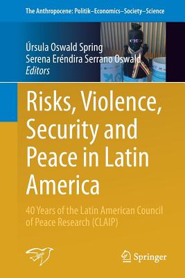 Risks, Violence, Security and Peace in Latin America: 40 Years of the Latin American Council of Peace Research (Claip) - Oswald Spring, rsula (Editor), and Serrano Oswald, Serena Erndira (Editor)