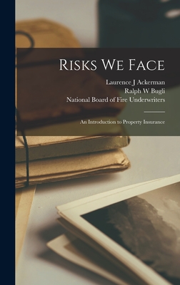 Risks We Face: an Introduction to Property Insurance - Ackerman, Laurence J, and Bugli, Ralph W, and National Board of Fire Underwriters (Creator)