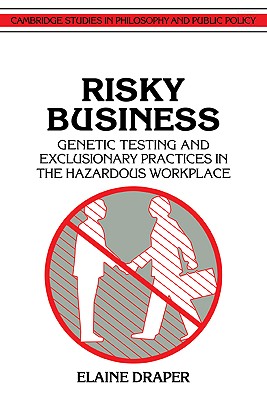 Risky Business: Genetic Testing and Exclusionary Practices in the Hazardous Workplace - Draper, Elaine