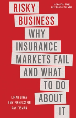 Risky Business: Why Insurance Markets Fail and What to Do about It - Einav, Liran, and Finkelstein, Amy, and Fisman, Ray