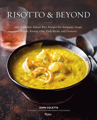 Risotto and Beyond: 100 Authentic Italian Rice Recipes for Antipasti, Soups, Salads, Risotti, One-Dish Meals, and Desserts - Coletta, John, and Ryan, Nancy Ross, and Rogers, Monica Kass