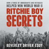 Ritchie Boy Secrets: How a Force of Immigrants and Refugees Helped Win World War II