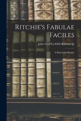 Ritchie's Fabulae Faciles: A First Latin Reader - Kirtland, John Copeland, Jr.