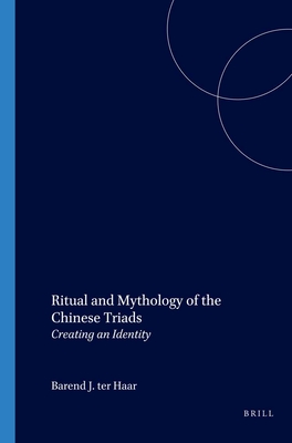 Ritual and Mythology of the Chinese Triads: Creating an Identity - Ter Haar, Barend