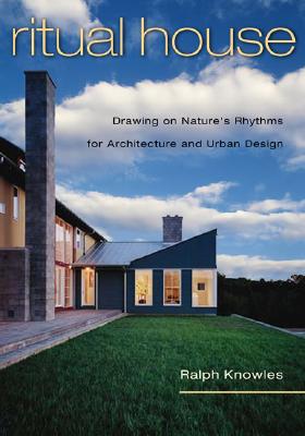 Ritual House: Drawing on Nature's Rhythms for Architecture and Urban Design - Knowles, Ralph