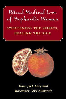 Ritual Medical Lore of Sephardic Women: Sweetening the Spirits, Healing the Sick - Lvy, Isaac Jack, and Zumwalt, Rosemary Lvy