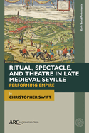 Ritual, Spectacle, and Theatre in Late Medieval Seville: Performing Empire