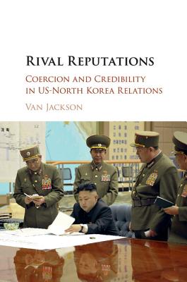 Rival Reputations: Coercion and Credibility in US-North Korea Relations - Jackson, Van