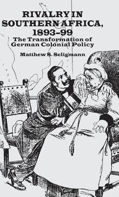 Rivalry in Southern Africa 1893-99: The Transformation of German Colonial Policy - Seligmann, M.