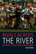 Rivals Across the River: The Story of Hull's Rugby League Derbies