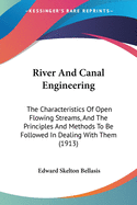 River And Canal Engineering: The Characteristics Of Open Flowing Streams, And The Principles And Methods To Be Followed In Dealing With Them (1913)