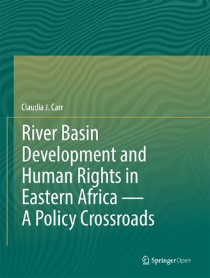 River Basin Development and Human Rights in Eastern Africa -- A Policy Crossroads - Carr, Claudia J