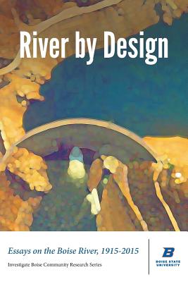 River by Design: Essays on the Boise River, 1915-2015 (Deluxe Edition) - Shallat, Todd (Editor), and Brennan, Colleen (Editor)