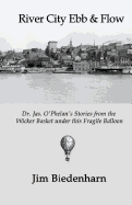 River City Ebb & Flow: Dr. Jas. O'Phelan's Stories from the Wicker Basket under this Fragile Balloon