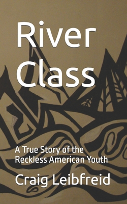 River Class: A True Story of the Reckless American Youth - Leibfreid, Craig