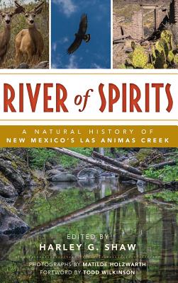 River of Spirits: A Natural History of New Mexico S Las Animas Creek - Shaw, Harley G (Editor), and Holzwarth, Matilde (Photographer), and Wilkinson, Todd (Foreword by)