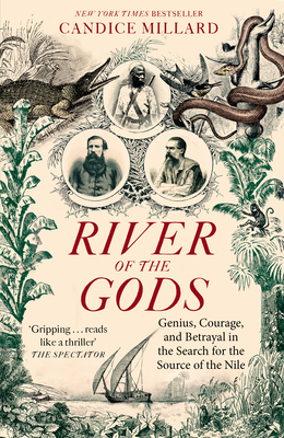 River of the Gods: Genius, Courage, and Betrayal in the Search for the Source of the Nile - Millard, Candice