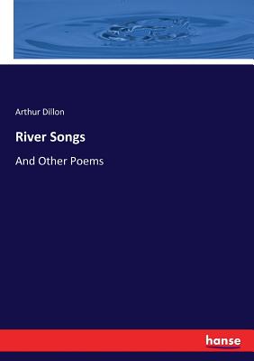 River Songs: And Other Poems - Dillon, Arthur