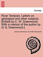 River Terraces. Letters on Geological and Other Subjects. [Edited by C. W. Greenwood. with a Memoir of the Author by G. G. Greenwood.] - Greenwood, George, and Greenwood, Granville