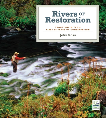 Rivers of Restoration: Trout Unlimited's First 50 Years of Conservation - Ross, John