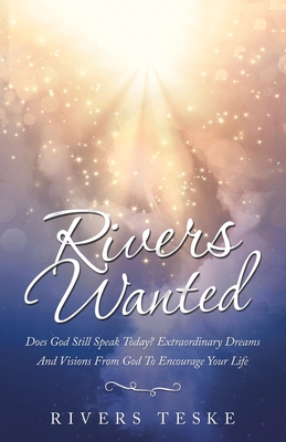 Rivers Wanted: Does God Still Speak Today? Extraordinary Dreams and Visions from God to Encourage Your Life - Teske, Rivers