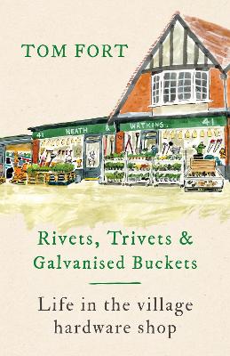 Rivets, Trivets and Galvanised Buckets: Life in the village hardware shop - Fort, Tom