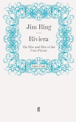 Riviera: The Rise and Rise of the Cte d'Azur - Ring, Jim