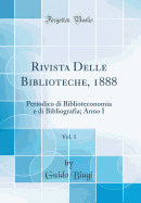 Rivista Delle Biblioteche, 1888, Vol. 1: Periodico Di Biblioteconomia E Di Bibliografia; Anno I (Classic Reprint)