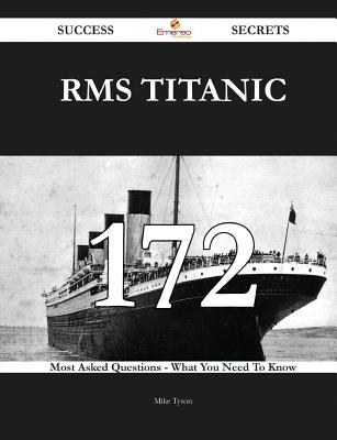 RMS Titanic 172 Success Secrets - 172 Most Asked Questions on RMS Titanic - What You Need to Know - Tyson, Mike