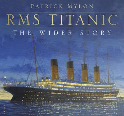 RMS Titanic: The Wider Story - Mylon, Patrick