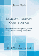 Road and Footpath Construction: Macadamised Roads; Stone, Wood, and Asphalt Paving; Footpaths (Classic Reprint)